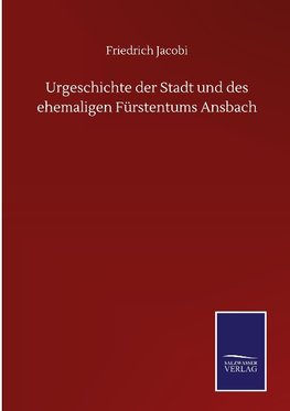 Urgeschichte der Stadt und des ehemaligen Fürstentums Ansbach