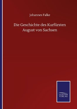 Die Geschichte des Kurfürsten August von Sachsen