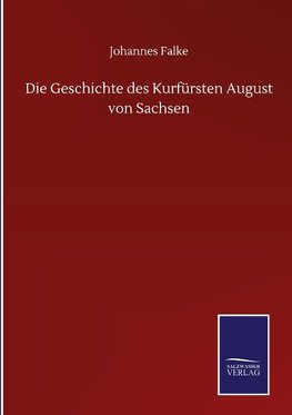 Die Geschichte des Kurfürsten August von Sachsen