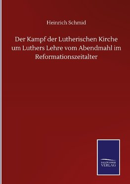 Der Kampf der Lutherischen Kirche um Luthers Lehre vom Abendmahl im Reformationszeitalter