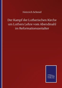 Der Kampf der Lutherischen Kirche um Luthers Lehre vom Abendmahl im Reformationszeitalter