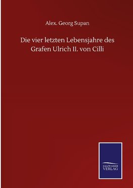 Die vier letzten Lebensjahre des Grafen Ulrich II. von Cilli