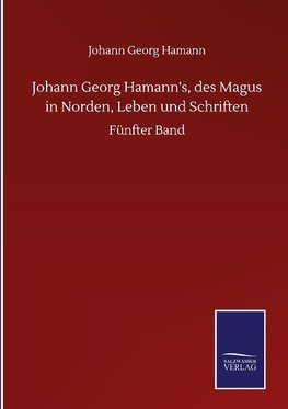 Johann Georg Hamann's, des Magus in Norden, Leben und Schriften