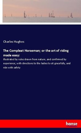 The Compleat Horseman; or the art of riding made easy: