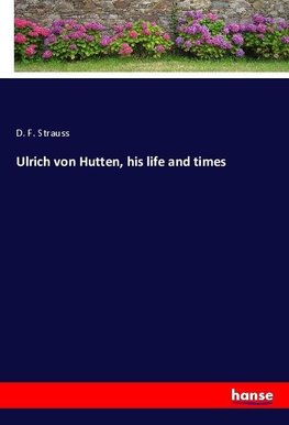 Ulrich von Hutten, his life and times