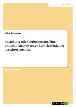 Anstellung oder Verbeamtung. Eine kritische Analyse unter Berücksichtigung der Altersvorsorge