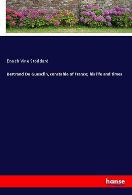 Bertrand Du Guesclin, constable of France; his life and times