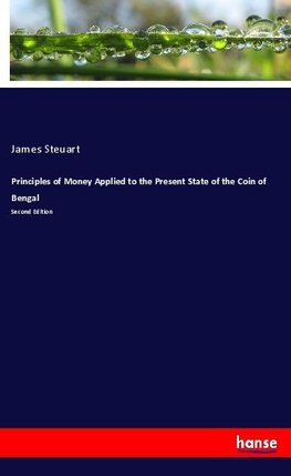 Principles of Money Applied to the Present State of the Coin of Bengal