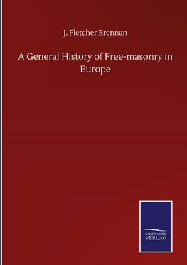 A General History of Free-masonry in Europe