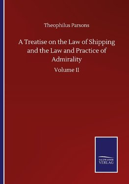 A Treatise on the Law of Shipping and the Law and Practice of Admirality