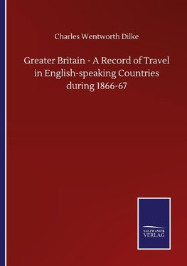 Greater Britain - A Record of Travel in English-speaking Countries during 1866-67