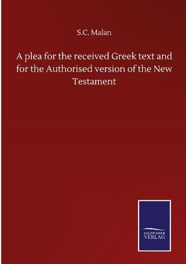 A plea for the received Greek text and for the Authorised version of the New Testament