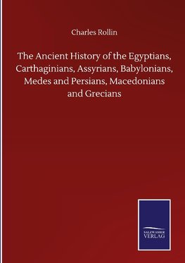 The Ancient History of the Egyptians, Carthaginians, Assyrians, Babylonians, Medes and Persians, Macedonians and Grecians