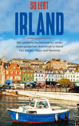 So lebt Irland: Der perfekte Reiseführer für einen unvergesslichen Aufenthalt in Irland inkl. Insider-Tipps und Packliste