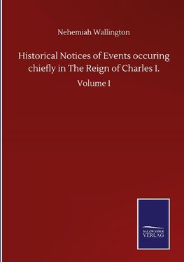 Historical Notices of Events occuring chiefly in The Reign of Charles I.