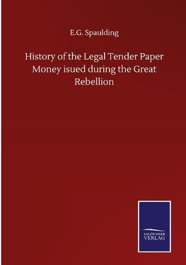 History of the Legal Tender Paper Money isued during the Great Rebellion