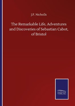 The Remarkable Life, Adventures and Discoveries of Sebastian Cabot, of Bristol