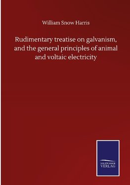 Rudimentary treatise on galvanism, and the general principles of animal and voltaic electricity