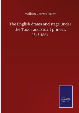 The English drama and stage under the Tudor and Stuart princes, 1543-1664