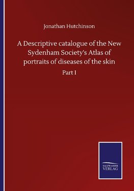 A Descriptive catalogue of the New Sydenham Society's Atlas of portraits of diseases of the skin