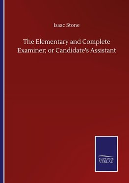 The Elementary and Complete Examiner; or Candidate's Assistant