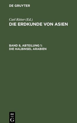 Die Erdkunde im Verhältniß zur Natur und zur Geschichte des Menschen, oder allgemeine vergleichende Geographie, als sichere Grundlage des Studiums und Unterrichts in physicalischen und historischen Wissenschaften, Band 8, Abteilung 1, Die Halbinsel Arabien