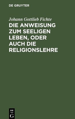 Die Anweisung zum seeligen Leben, oder auch die Religionslehre