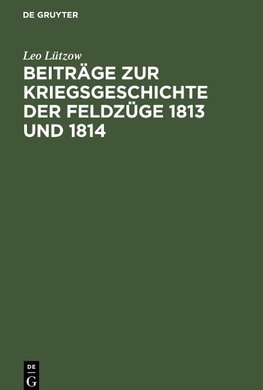 Beiträge zur Kriegsgeschichte der Feldzüge 1813 und 1814