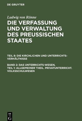 Die Verfassung und Verwaltung des Preussischen Staates, Band 2, Teil 1, Das Unterrichts-Wesen, Teil 1: Allgemeiner Theil. Privatunterricht. Volksschulwesen