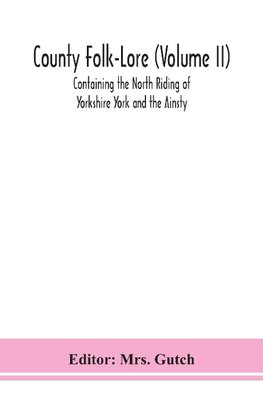 County Folk-Lore (Volume II) Containing the North Riding of Yorkshire York and the Ainsty