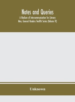 Notes and queries; A Medium of Intercommunication for Literary Men, General Readers Twelfth Series (Volume IV)