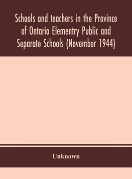 Schools and teachers in the Province of Ontario Elementry Public and Separate Schools (November 1944)