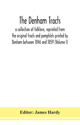 The Denham tracts; a collection of folklore, reprinted from the original tracts and pamphlets printed by Denham between 1846 and 1859 (Volume I)