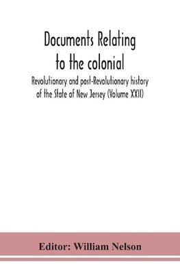 Documents relating to the colonial, Revolutionary and post-Revolutionary history of the State of New Jersey (Volume XXII)