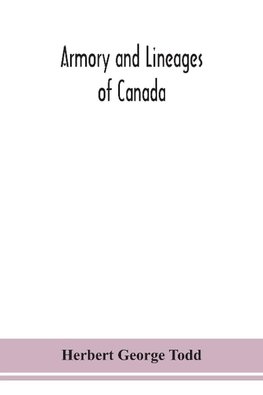 Armory and lineages of Canada, comprising the lineage of prominent and pioneer Canadians with descriptions and illustrations of their coat of armor, orders of knighthood, or other official insignia