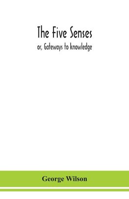 The five senses; or, Gateways to knowledge