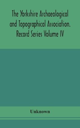 The Yorkshire Archaeological and Topographical Association. Record Series Volume IV. Wills in the York Registry from 1636 to 1652