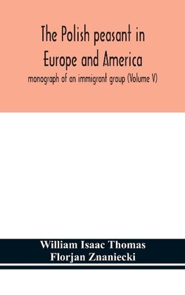 The Polish peasant in Europe and America; monograph of an immigrant group (Volume V)