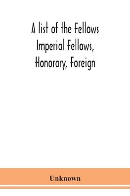 A list of the Fellows Imperial Fellows, Honorary, Foreign. Corresponding Members and Medallists of the Zoological Society of London Corrected to April 30th 1924