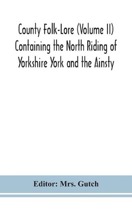 County Folk-Lore (Volume II) Containing the North Riding of Yorkshire York and the Ainsty