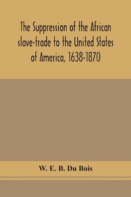 The suppression of the African slave-trade to the United States of America, 1638-1870