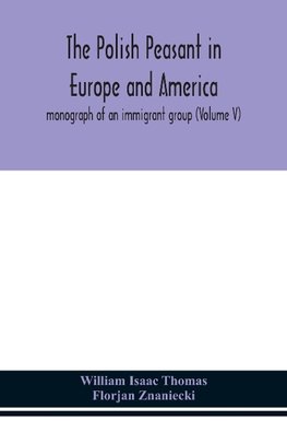 The Polish peasant in Europe and America; monograph of an immigrant group (Volume V)