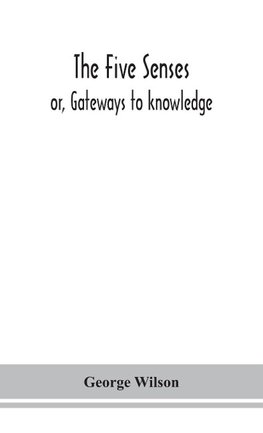 The five senses; or, Gateways to knowledge