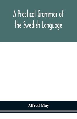 A practical grammar of the Swedish language; with reading and writing exercises (Seventh Revised Edition)