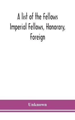 A list of the Fellows Imperial Fellows, Honorary, Foreign. Corresponding Members and Medallists of the Zoological Society of London Corrected to April 30th 1924