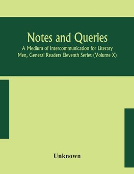 Notes and queries; A Medium of Intercommunication for Literary Men, General Readers Eleventh Series (Volume X)