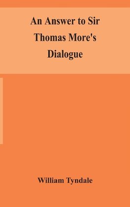 An answer to Sir Thomas More's Dialogue, The supper of the Lord, after the true meaning of John VI. and 1 Cor. XI., and Wm. Tracy's Testament expounded