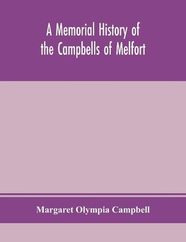 A memorial history of the Campbells of Melfort, Argyllshire, which includes records of the different highland and other families with whom they have intermarried