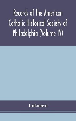 Records of the American Catholic Historical Society of Philadelphia (Volume IV)