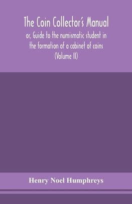 The coin collector's manual, or, Guide to the numismatic student in the formation of a cabinet of coins